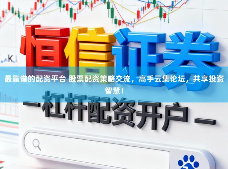 最靠谱的配资平台 股票配资策略交流,高手云集论坛,共享投资智慧!