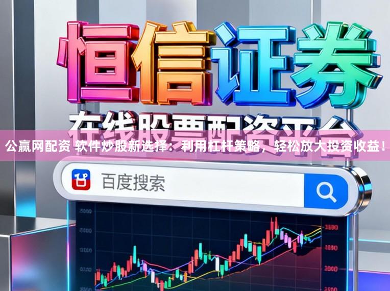 公赢网配资 软件炒股新选择：利用杠杆策略，轻松放大投资收益！