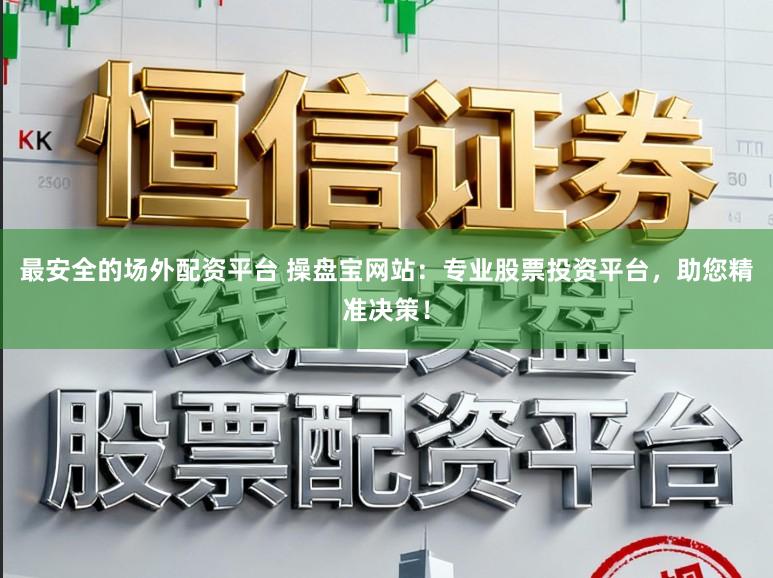 最安全的场外配资平台 操盘宝网站：专业股票投资平台，助您精准决策！