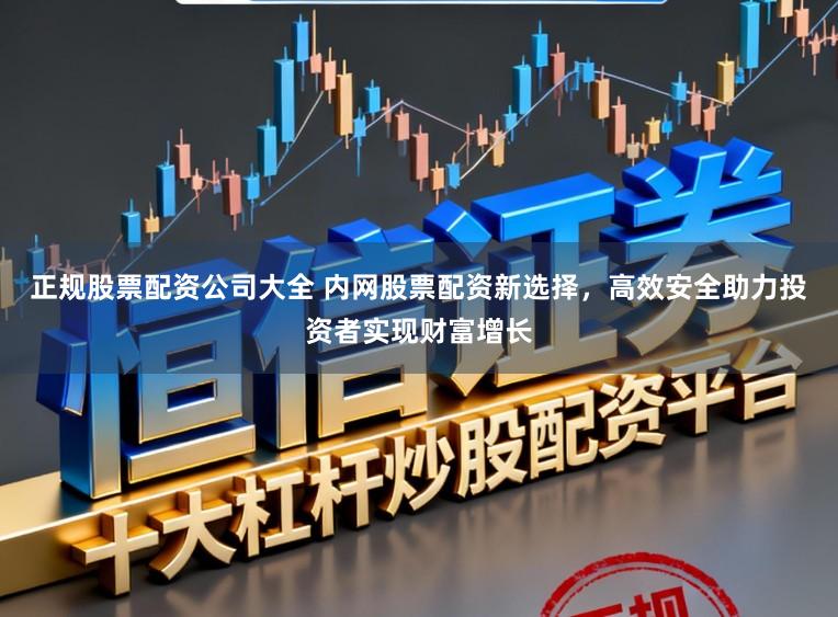 正规股票配资公司大全 内网股票配资新选择，高效安全助力投资者实现财富增长