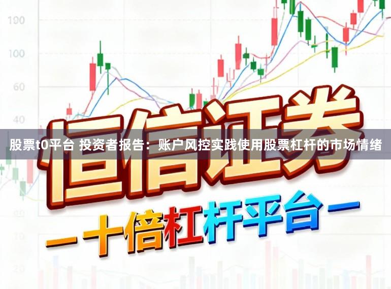 股票t0平台 投资者报告：账户风控实践使用股票杠杆的市场情绪