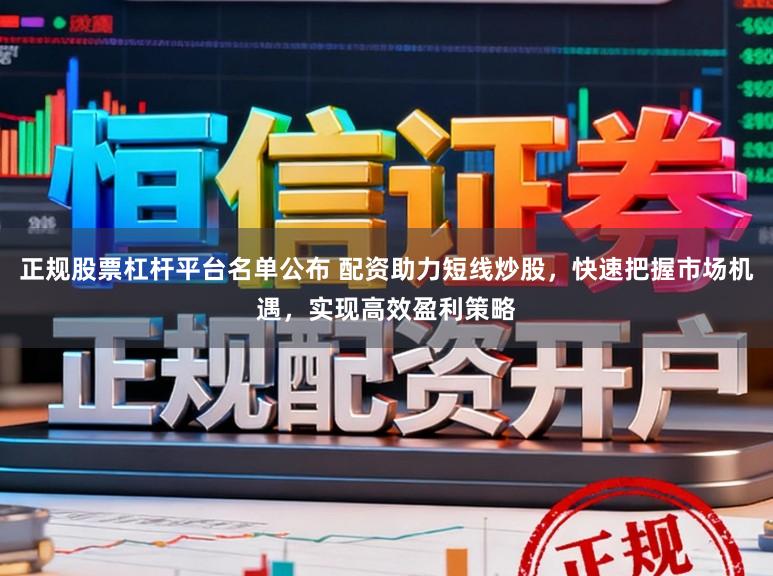 正规股票杠杆平台名单公布 配资助力短线炒股，快速把握市场机遇，实现高效盈利策略