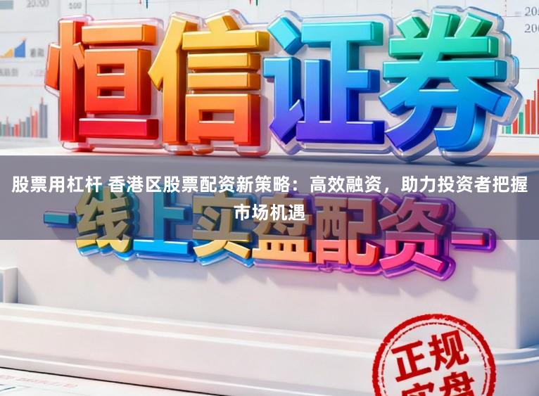 股票用杠杆 香港区股票配资新策略:高效融资,助力投资者把握市场机遇