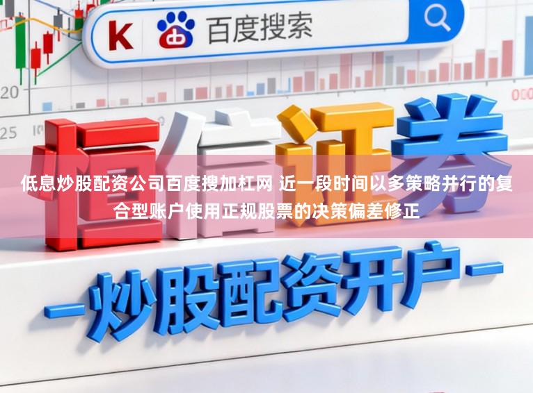 低息炒股配资公司百度搜加杠网 近一段时间以多策略并行的复合型账户使用正规股票的决策偏差修正