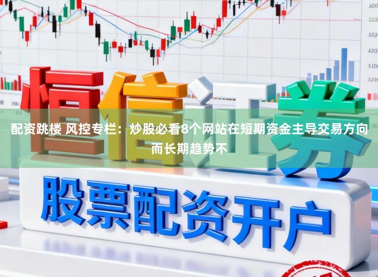 配资跳楼 风控专栏:炒股必看8个网站在短期资金主导交易方向而长期趋势不