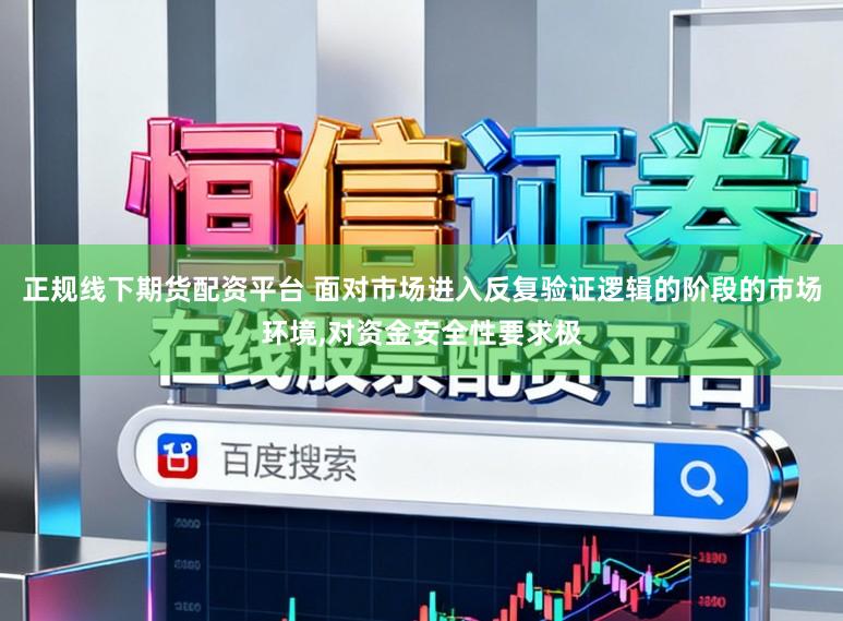 正规线下期货配资平台 面对市场进入反复验证逻辑的阶段的市场环境，对资金安全性要求极