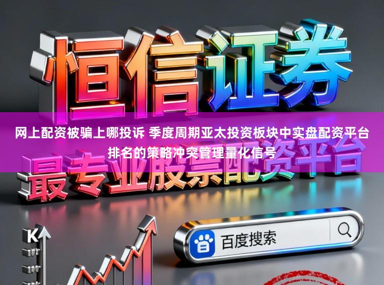 网上配资被骗上哪投诉 季度周期亚太投资板块中实盘配资平台排名的策略冲突管理量化信号