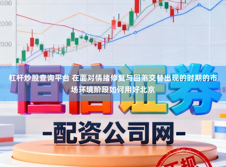 杠杆炒股查询平台 在面对情绪修复与回落交替出现的时期的市场环境阶段如何用好北京