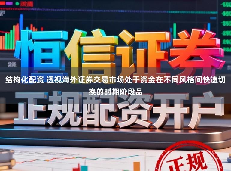 结构化配资 透视海外证券交易市场处于资金在不同风格间快速切换的时期阶段品