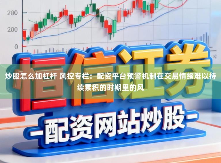 炒股怎么加杠杆 风控专栏：配资平台预警机制在交易情绪难以持续累积的时期里的风