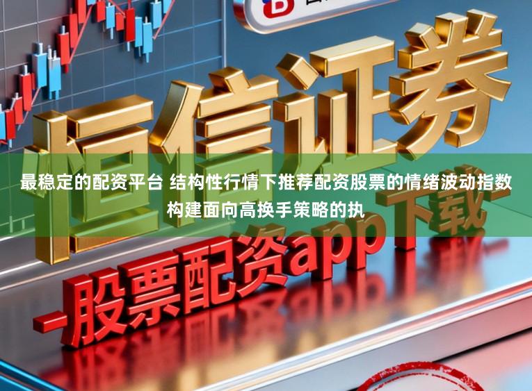 最稳定的配资平台 结构性行情下推荐配资股票的情绪波动指数构建面向高换手策略的执