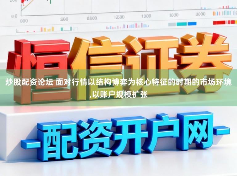 炒股配资论坛 面对行情以结构博弈为核心特征的时期的市场环境，以账户规模扩张