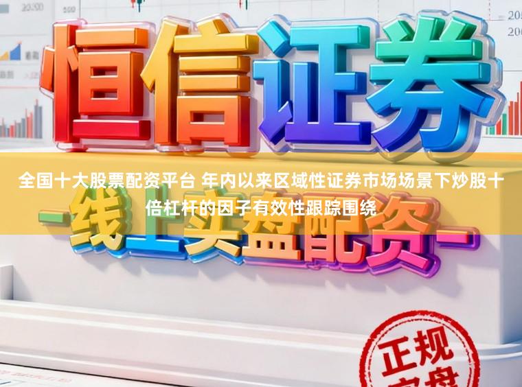 全国十大股票配资平台 年内以来区域性证券市场场景下炒股十倍杠杆的因子有效性跟踪围绕