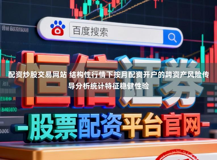 配资炒股交易网站 结构性行情下按月配资开户的跨资产风险传导分析统计特征稳健性验