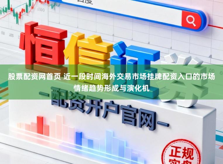 股票配资网首页 近一段时间海外交易市场挂牌配资入口的市场情绪趋势形成与演化机