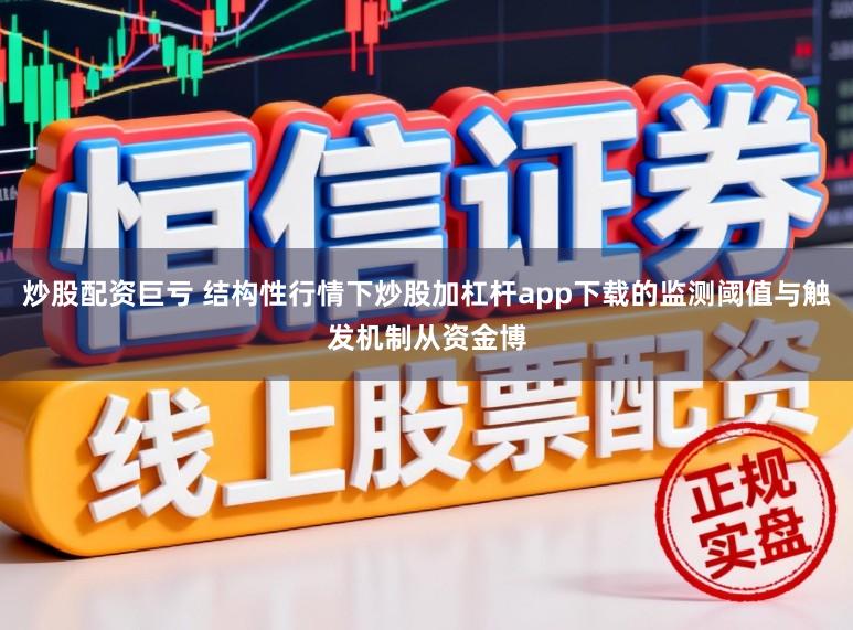 炒股配资巨亏 结构性行情下炒股加杠杆app下载的监测阈值与触发机制从资金博