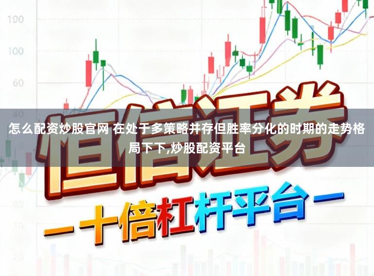 怎么配资炒股官网 在处于多策略并存但胜率分化的时期的走势格局下下，炒股配资平台