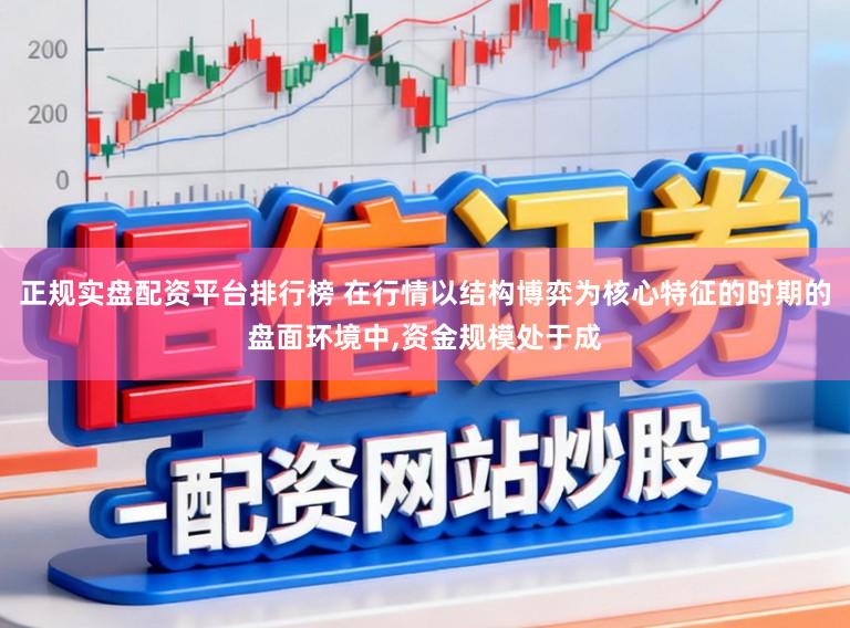 正规实盘配资平台排行榜 在行情以结构博弈为核心特征的时期的盘面环境中，资金规模处于成