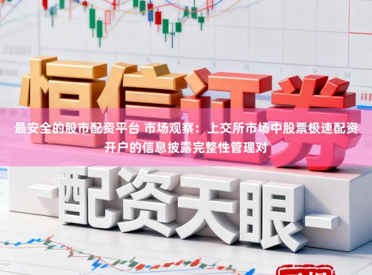 最安全的股市配资平台 市场观察：上交所市场中股票极速配资开户的信息披露完整性管理对