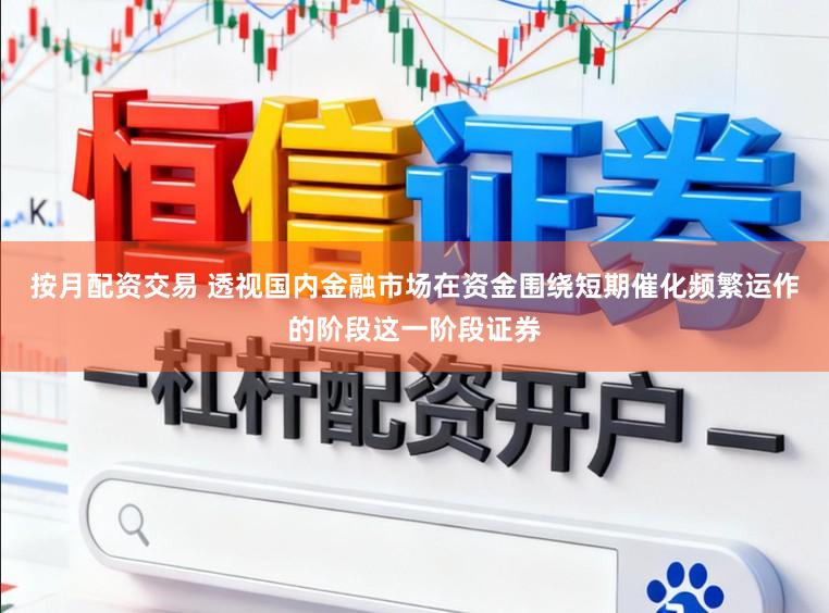 按月配资交易 透视国内金融市场在资金围绕短期催化频繁运作的阶段这一阶段证券