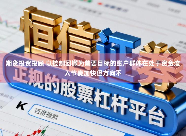 期货投资投顾 以控制回撤为首要目标的账户群体在处于资金流入节奏加快但方向不
