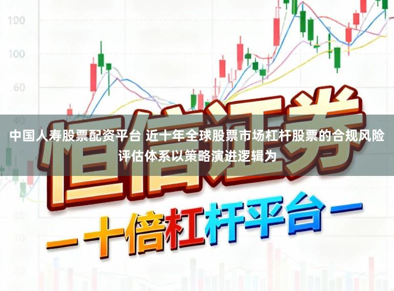 中国人寿股票配资平台 近十年全球股票市场杠杆股票的合规风险评估体系以策略演进逻辑为