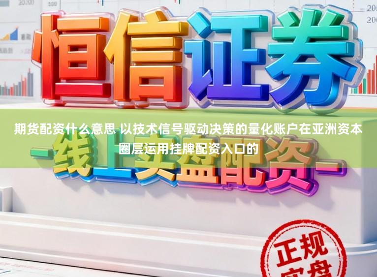 期货配资什么意思 以技术信号驱动决策的量化账户在亚洲资本圈层运用挂牌配资入口的