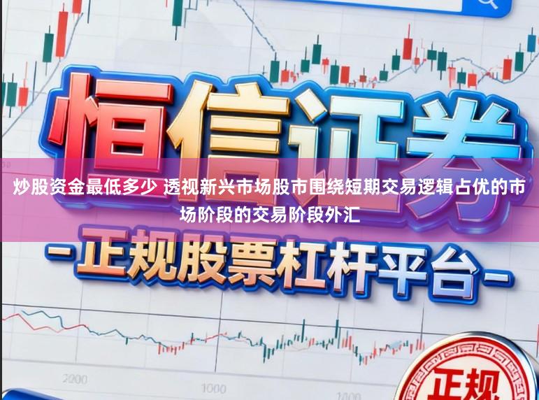 炒股资金最低多少 透视新兴市场股市围绕短期交易逻辑占优的市场阶段的交易阶段外汇
