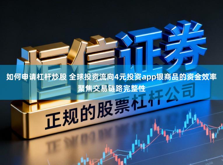 如何申请杠杆炒股 全球投资流向4元投资app银商品的资金效率聚焦交易链路完整性