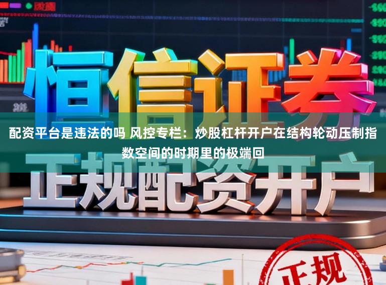 配资平台是违法的吗 风控专栏：炒股杠杆开户在结构轮动压制指数空间的时期里的极端回