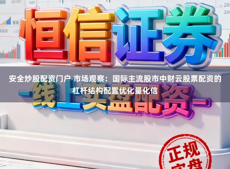 安全炒股配资门户 市场观察:国际主流股市中财云股票配资的杠杆结构配置优化量化信