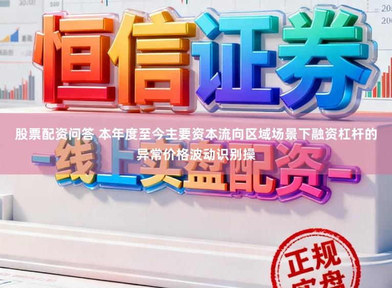 股票配资问答 本年度至今主要资本流向区域场景下融资杠杆的异常价格波动识别操