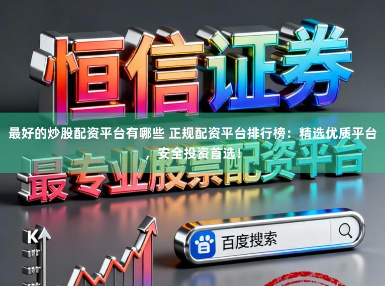最好的炒股配资平台有哪些 正规配资平台排行榜:精选优质平台,安全投资首选!