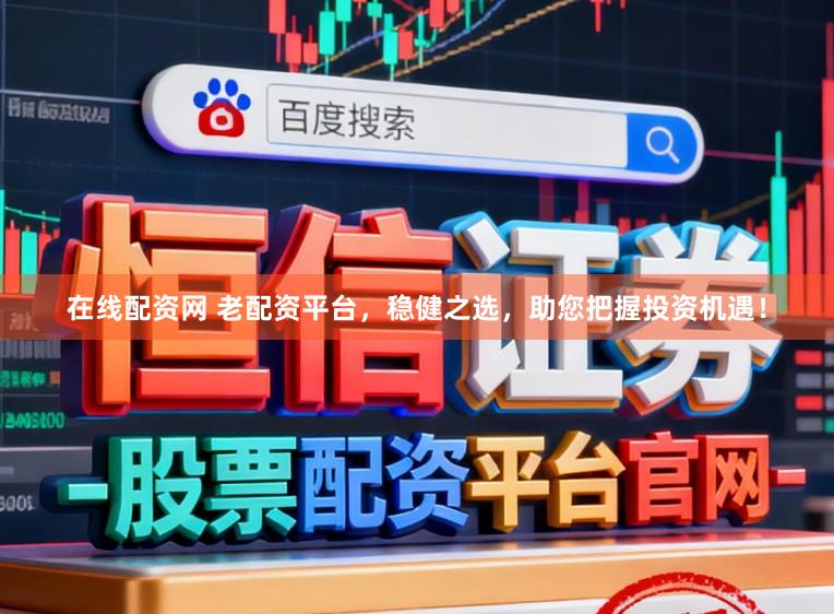 在线配资网 老配资平台,稳健之选,助您把握投资机遇!