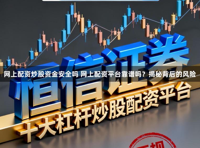 网上配资炒股资金安全吗 网上配资平台靠谱吗?揭秘背后的风险