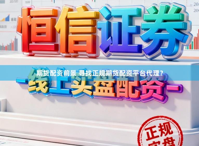 期货配资前景 寻找正规期货配资平台代理？
