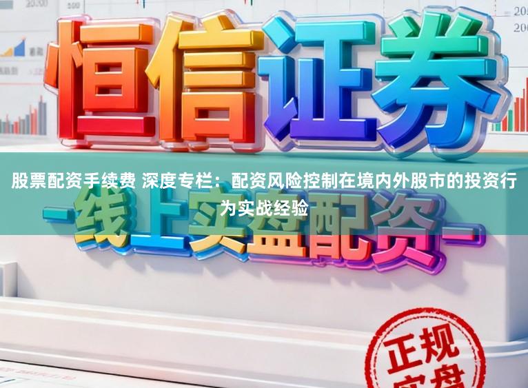 股票配资手续费 深度专栏:配资风险控制在境内外股市的投资行为实战经验