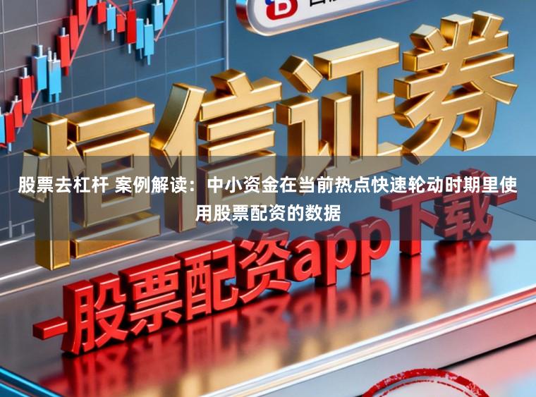 股票去杠杆 案例解读:中小资金在当前热点快速轮动时期里使用股票配资的数据