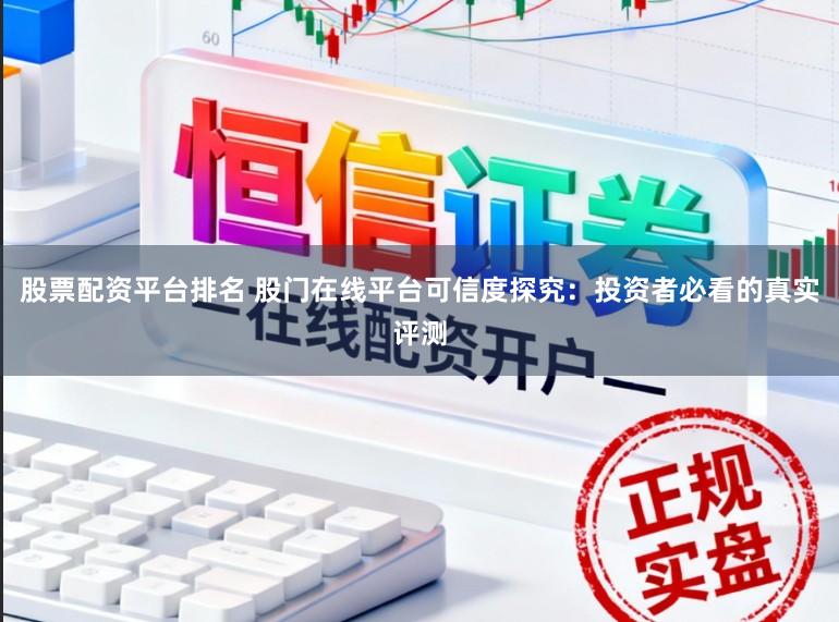 股票配资平台排名 股门在线平台可信度探究:投资者必看的真实评测