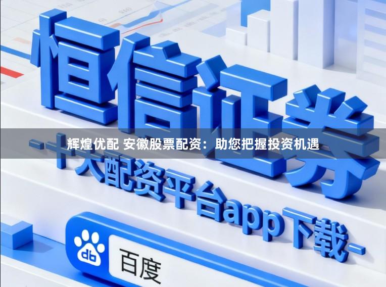 辉煌优配 安徽股票配资:助您把握投资机遇