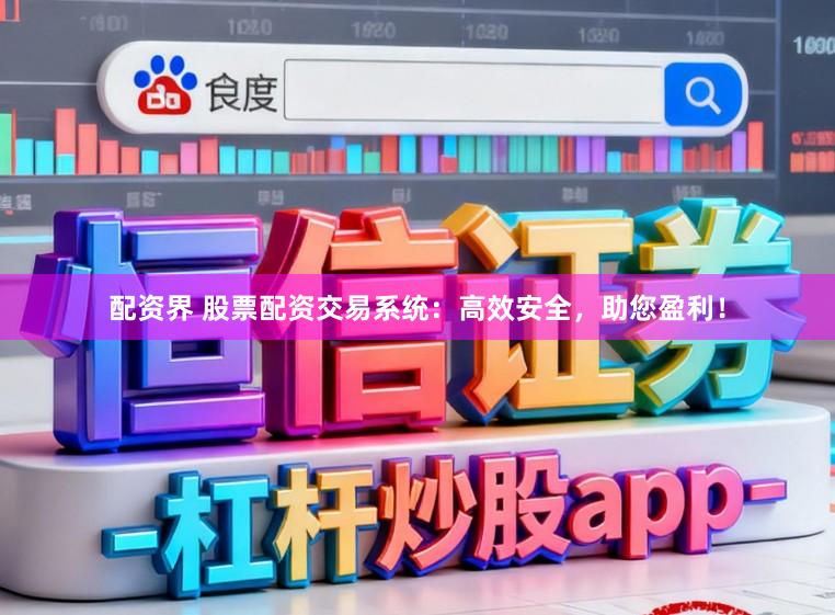 配资界 股票配资交易系统:高效安全,助您盈利!