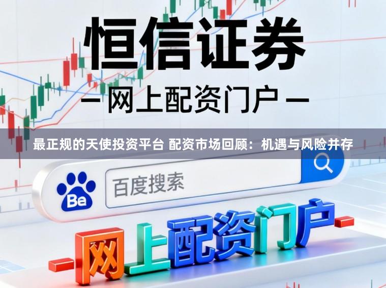 最正规的天使投资平台 配资市场回顾:机遇与风险并存