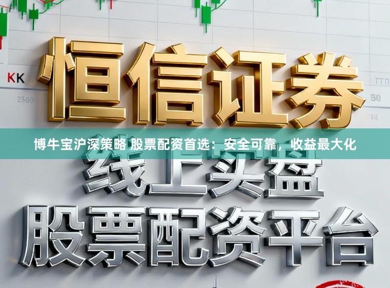 博牛宝沪深策略 股票配资首选：安全可靠，收益最大化