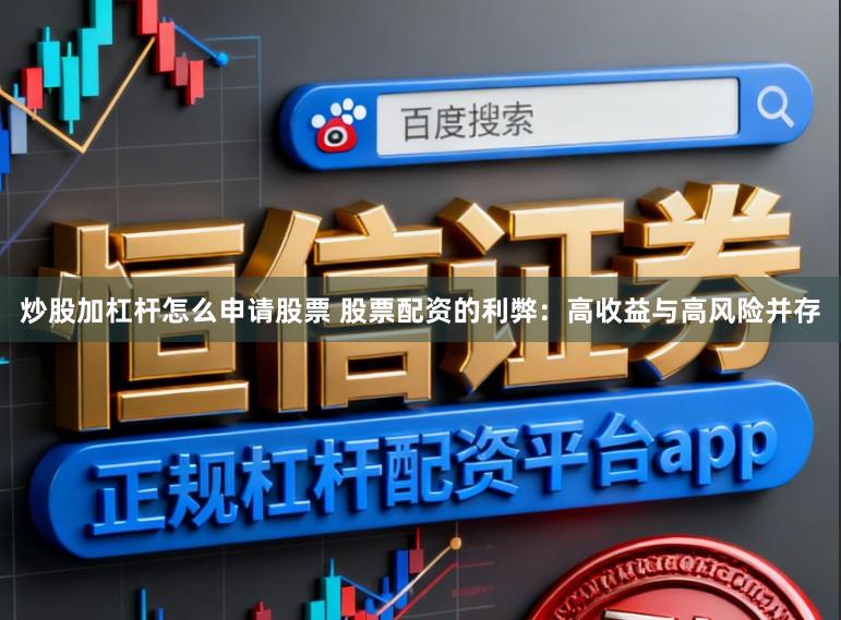 炒股加杠杆怎么申请股票 股票配资的利弊：高收益与高风险并存