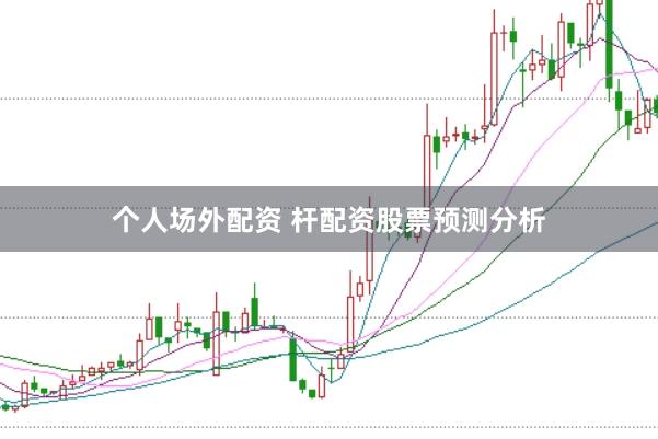 个人场外配资 杆配资股票预测分析