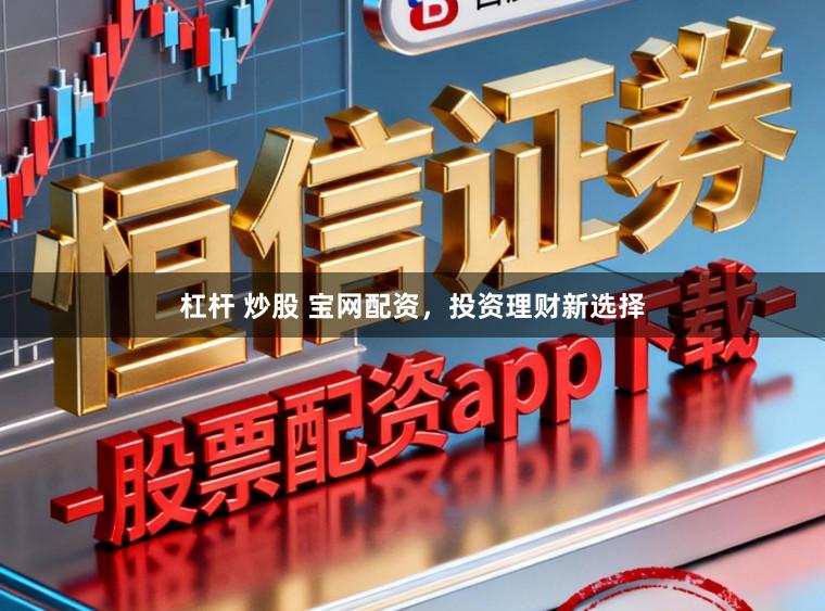杠杆 炒股 宝网配资，投资理财新选择