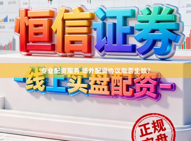 专业配资服务 场外配资协议能否生效？