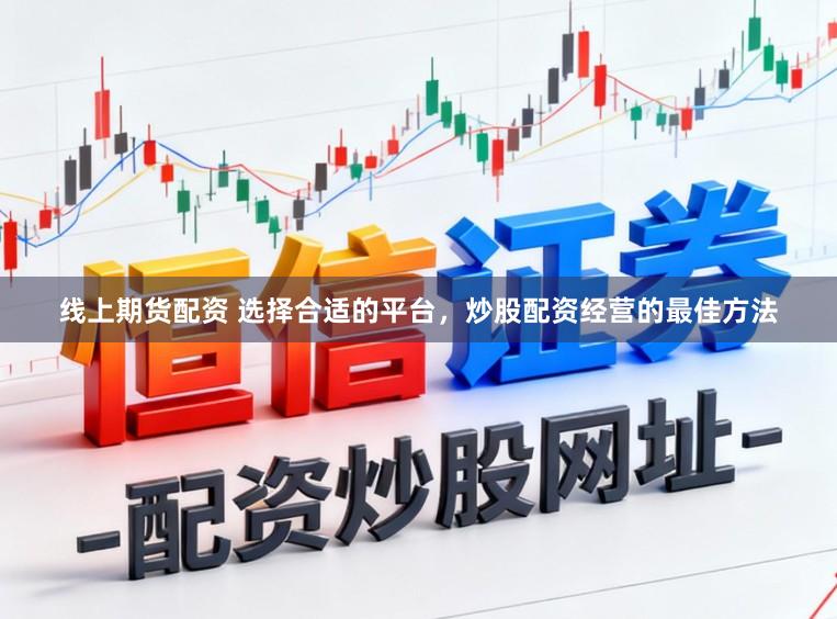 线上期货配资 选择合适的平台，炒股配资经营的最佳方法