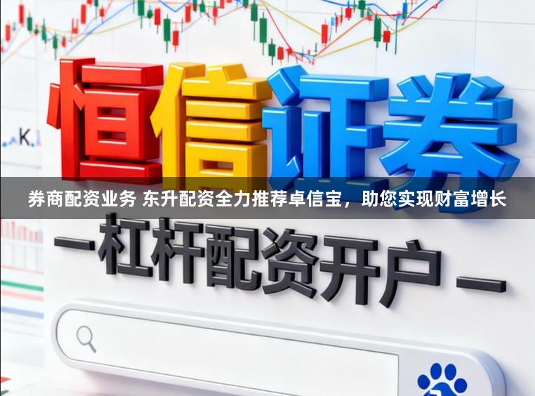 券商配资业务 东升配资全力推荐卓信宝，助您实现财富增长