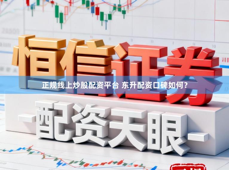 正规线上炒股配资平台 东升配资口碑如何？